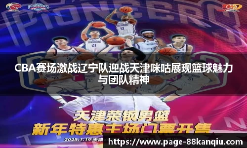 CBA赛场激战辽宁队迎战天津咪咕展现篮球魅力与团队精神