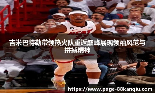 吉米巴特勒带领热火队重返巅峰展现领袖风范与拼搏精神